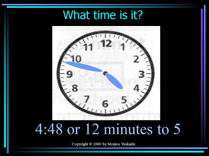 Copyright © 2000 by Monica Yuskaitis What time is it? 4:48 or 12 minutes